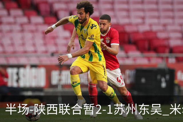 半场-陕西联合暂2-1苏州东吴 米尔扎提破旧主，陕西3分钟2球反超